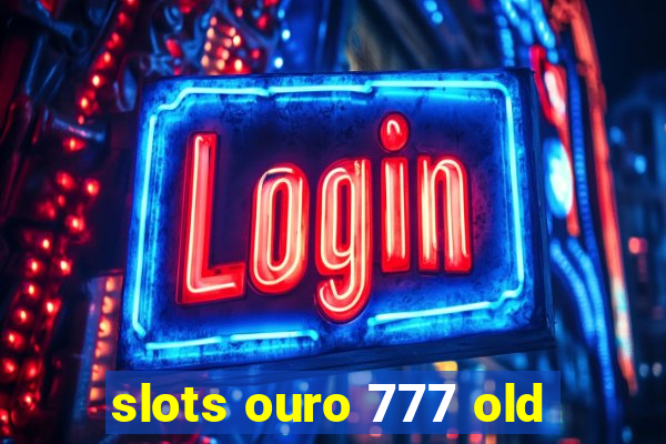 slots ouro 777 old